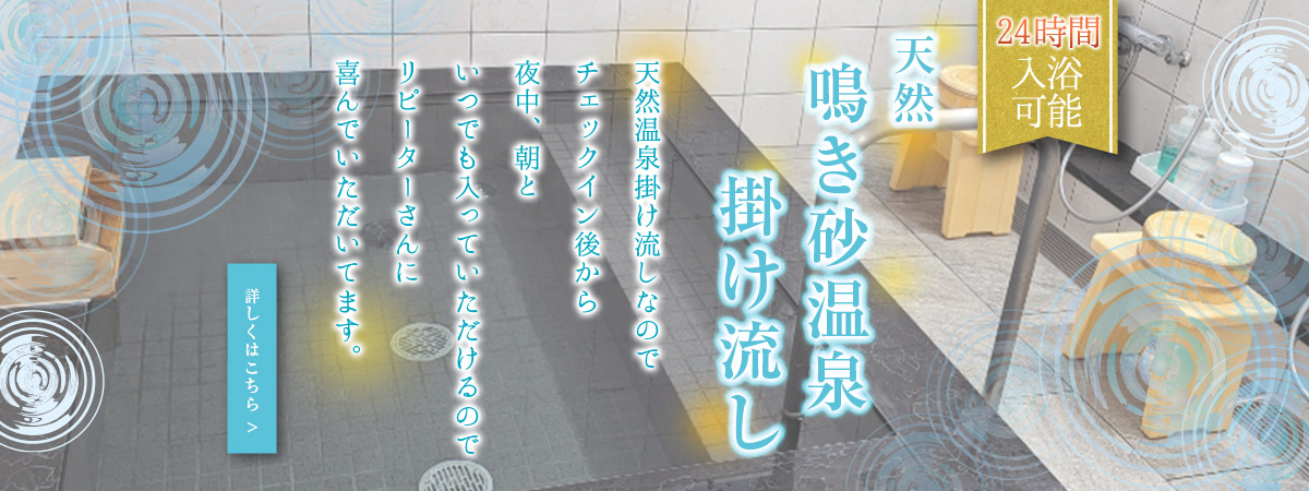 24時間入浴可能。天然 鳴き砂温泉 掛け流し 天然温泉掛け流しなのでチェックイン後から夜中、朝といつでも入っていただけるのでリピーターさんに喜んでいただいてます。